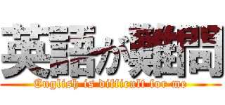 英語が難問 (English is difficult for me)