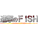 進撃のＦＩＳＨ (attack on FISH)