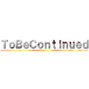 ＴｏＢｅＣｏｎｔｉｎｕｅｄ ()