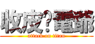 收皮啦電爺 (attack on titan)