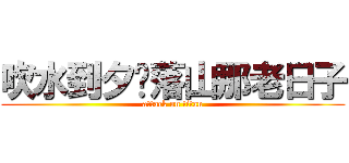 吹水到夕阳落山那老日子 (attack on titan)