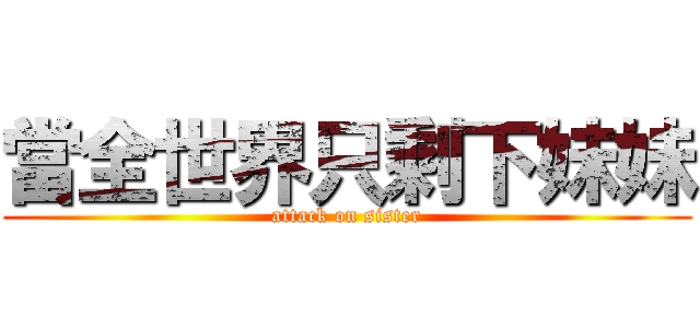當全世界只剩下妹妹 (attack on sister)
