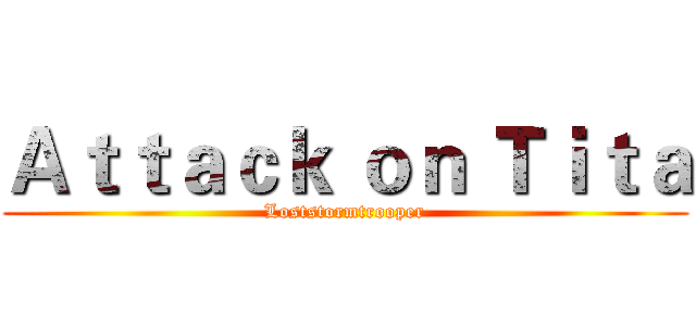 Ａｔｔａｃｋ ｏｎ Ｔｉｔａ (Loststormtrooper)