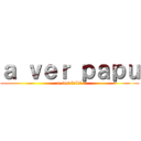 ａ ｖｅｒ ｐａｐｕ (o sos feik?)