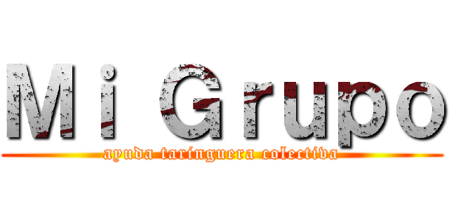 Ｍｉ Ｇｒｕｐｏ (ayuda taringuera colectiva)