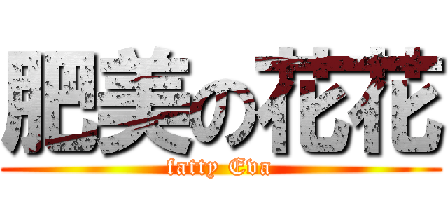 肥美の花花 (fatty Eva)