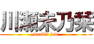 川瀬未乃栞 (double jaw)