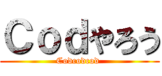 Ｃｏｄやろう (Codcodcod )