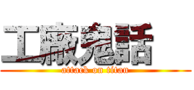 工廠鬼話   (attack on titan)