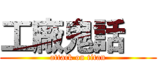 工廠鬼話   (attack on titan)