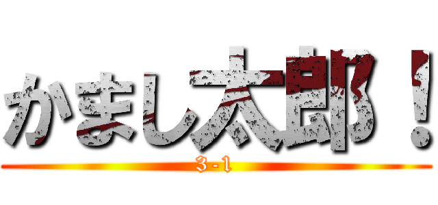 かまし太郎！ (3-1)