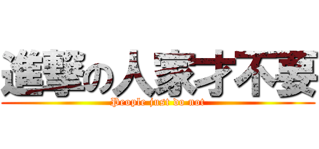 進撃の人家才不要 (People just do not)
