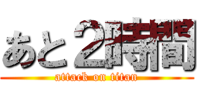 あと２時間 (attack on titan)