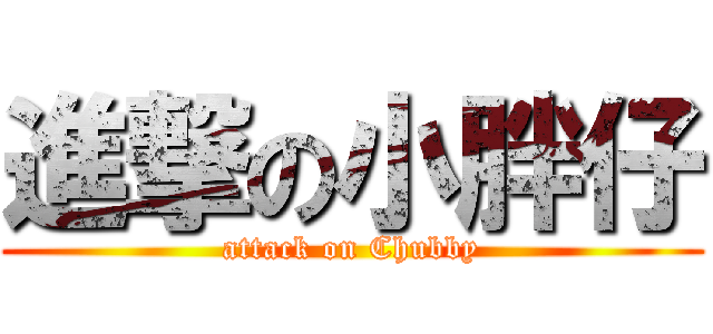 進撃の小胖仔 (attack on Chubby)