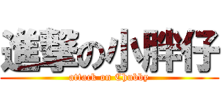 進撃の小胖仔 (attack on Chubby)