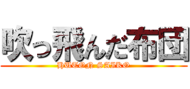 吹っ飛んだ布団 (HUTON SAIKO)