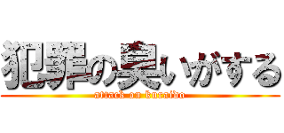 犯罪の臭いがする (attack on kuraido)