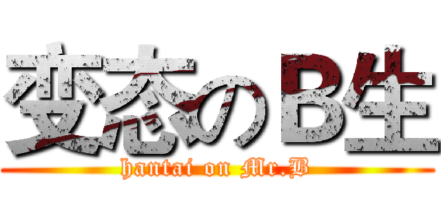 变态のＢ生 (hantai on Mr.B)