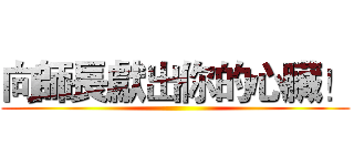 向師長獻出你的心臟！ ()
