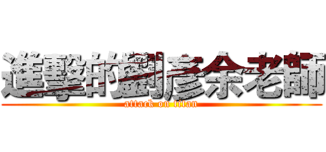 進擊的劉彥余老師 (attack on titan)