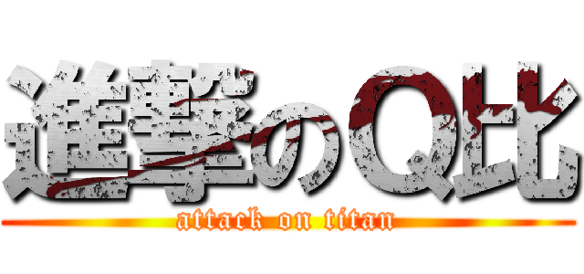 進撃のＱ比 (attack on titan)