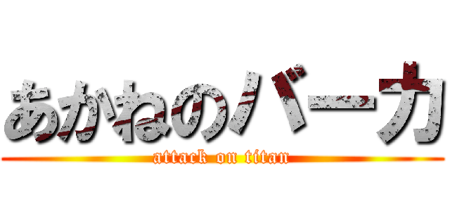 あかねのバーカ (attack on titan)