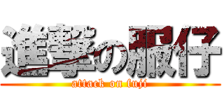 進撃の服仔 (attack on fuji)