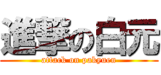 進撃の白元 (attack on pakyuen)