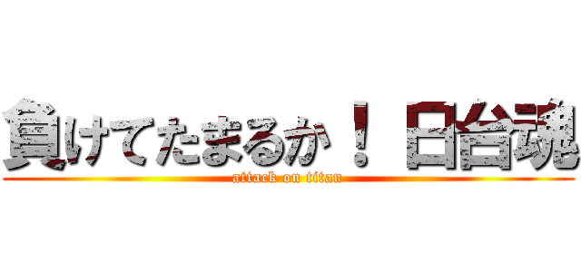 負けてたまるか！ 日台魂 (attack on titan)