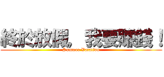 終於放假，我要賺錢！ (Summer Vacation)