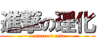 進撃の理化 (~ a piece of cake ~)