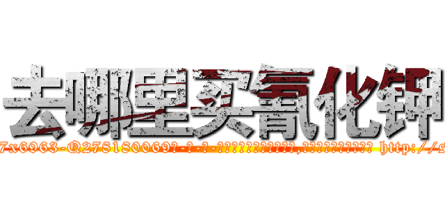 去哪里买氰化钾 (去哪里买氰化钾【电-186x2687x6963-Q278180069元-吉-药-业】我们做的是长期生意,靠的是老客户长期支持 http://sngk.net/glI6JT
)