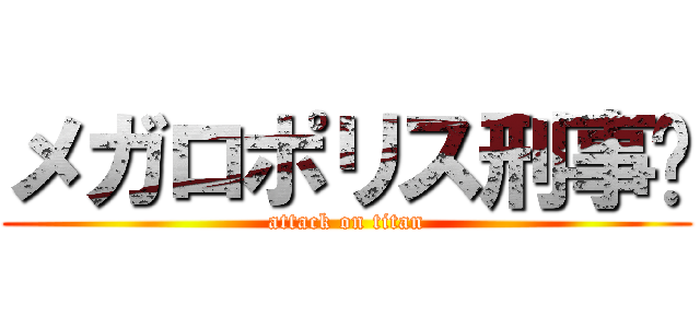 メガロポリス刑事〜 (attack on titan)
