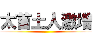 太首土人激増 ()