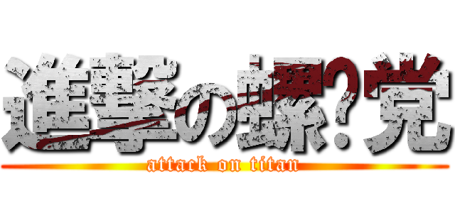 進撃の螺丝党 (attack on titan)