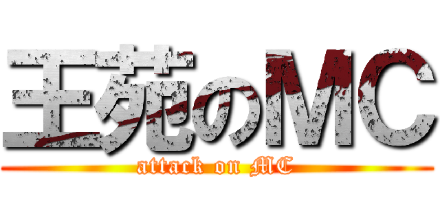王苑のＭＣ (attack on MC)