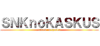 ＳＮＫｎｏＫＡＳＫＵＳ (attack on spoiler)