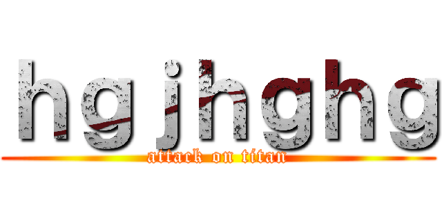 ｈｇｊｈｇｈｇ (attack on titan)