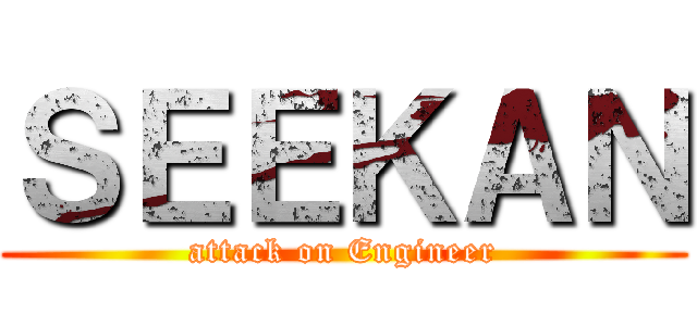 ＳＥＥＫＡＮ (attack on Engineer)