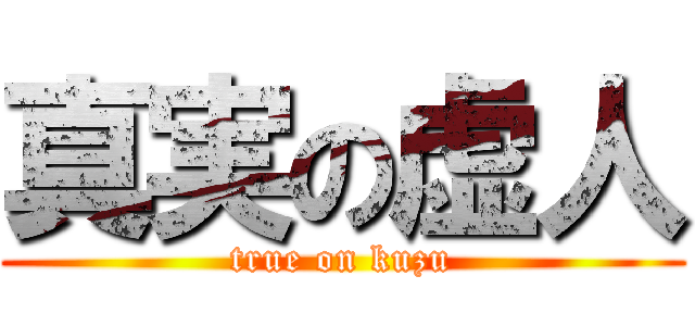 真実の虚人 (true on kuzu)