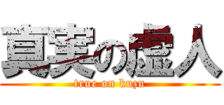 真実の虚人 (true on kuzu)