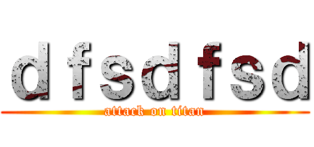 ｄｆｓｄｆｓｄ (attack on titan)