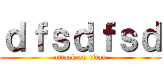 ｄｆｓｄｆｓｄ (attack on titan)