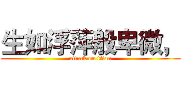 生如浮萍般卑微， (attack on titan)