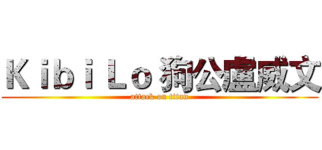 Ｋｉｂｉ Ｌｏ 狗公盧威文 (attack on titan)