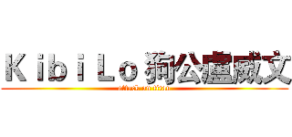 Ｋｉｂｉ Ｌｏ 狗公盧威文 (attack on titan)