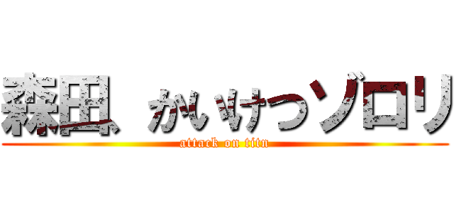 森田、かいけつゾロリ (attack on titn)