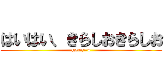 はいはい、きらしおきらしお (masurao)