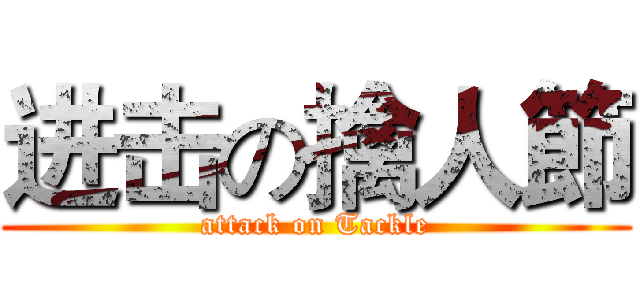 进击の擒人節 (attack on Tackle)