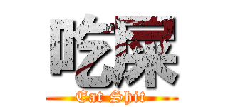 吃屎 (Eat Shit)